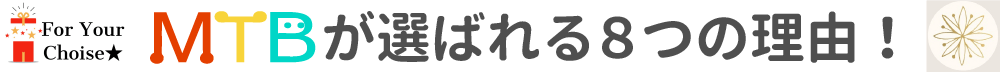 MTBが選ばれる8つの理由！