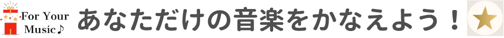 あなただけの音楽をかなえよう！